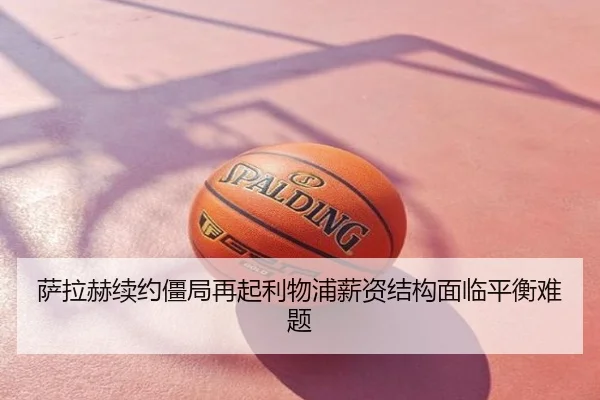 萨拉赫续约僵局再起利物浦薪资结构面临平衡难题