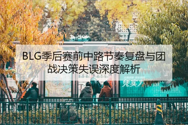 BLG季后赛前中路节奏复盘与团战决策失误深度解析